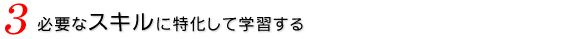 必要なスキルに特化して学習する